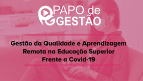 PAPO DE GESTÃO - Gestão da Qualidade e Aprendizagem Remota na Educação Superior Frente a Covid-19