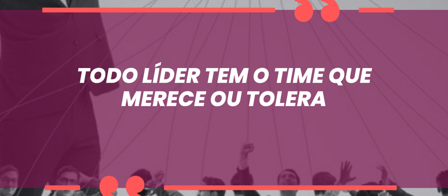 Todo líder tem o time que merece ou tolera