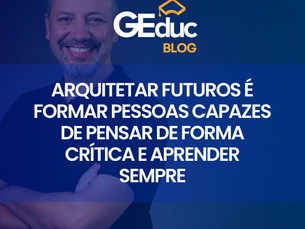 Arquitetar futuros é formar pessoas capazes de pensar de forma crítica e aprender sempre