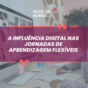 A influência digital nas jornadas de aprendizagem flexíveis