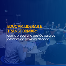 Educar, liderar e transformar: como preparar a gestão para os desafios da próxima década