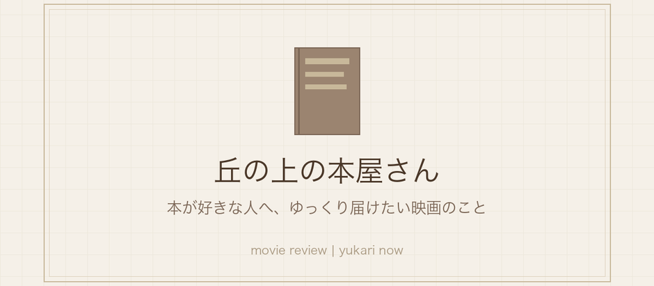 淡いベージュの背景に本のアイコンと、丘の上の本屋さん、本が好きな人へ、ゆっくり届けたい映画のこと、movie review | yukari now の文字がある表紙画像