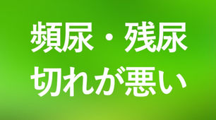 💦頻尿・オシッコが近い・残尿感・切れが悪い・勢いがない・下着が汚れる・尿もれ