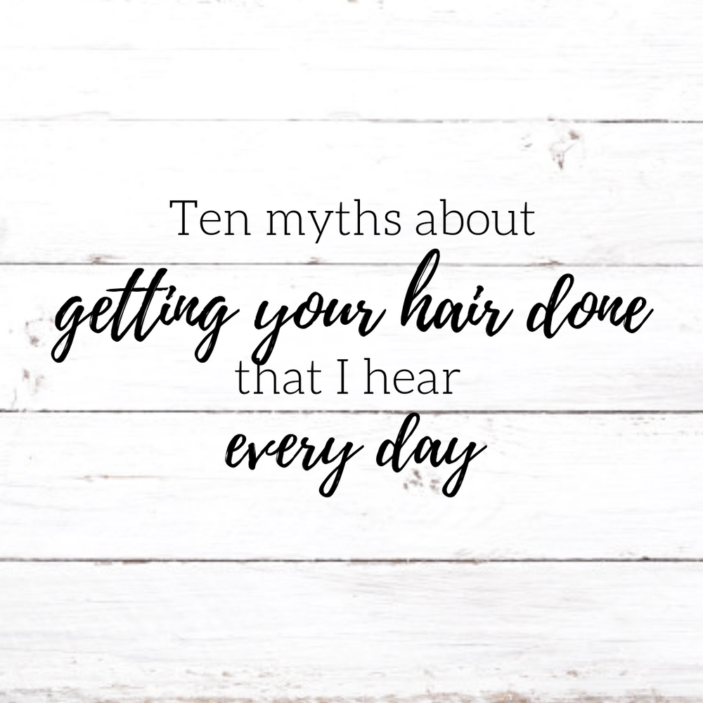 10 Myths About Getting Your Hair Done That I Hear Every Day