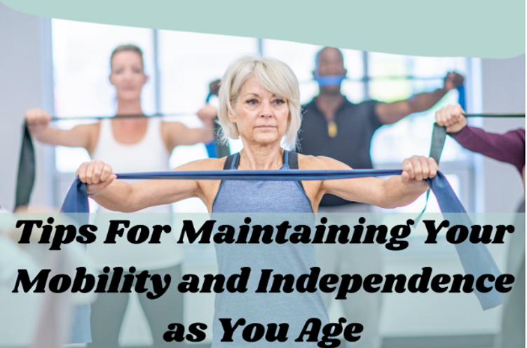 Tips Mobility Tips For Maintaining Your Mobility and Independence as You Age