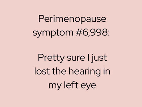 Perimenopause symptom #6998: Pretty sure I just lost the hearing in my left eye