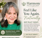 Michelle Rawls, APRN
Nurse Practitioner
~Compassionate. Experienced. Local.~
BHRT Pellet Therapy at Harmony Health & Wellness.
**Feel like you again, naturally.**
BHRT Pellet Therapy: At Harmony Health and Wellness, we help women and men restore balance,
boost energy, improve mood, and reclaim vitality with customized Bioidentical Hormone Replacement
WHY PELLET THERAPY?
*Consistent hormone levels (no daily pills or creams)
*Long-lasting results (typically 3-6 months)
*Natural, bioidentical hormones customized to you
*Convenient, in-office procedure with minimal downtime
BENEFITS OF BHRT PELLET THERAPY:
*Improved energy & mood
*Better sleep
*Increased libido
*Weight management support
*Enhanced focus & mental clarity
*Relief from hot flashes & night sweats
*Restored hormone balance & vitality
~Personalized care. Proven results. A better quality of life.~
SCHEDULE YOUR CONSULTATION TODAY! Let's create a hormone balance plan that works for you.
870-461-1443 (call only)
3801 S. Camden Road,
Suite 22
Pine Bluff, AR 71603
www.harmonyhealthwellness.net
Follow us on Facebook:
Harmony Health and Wellness
Hormone Balance. Whole-Person Care. Harmony in Life.