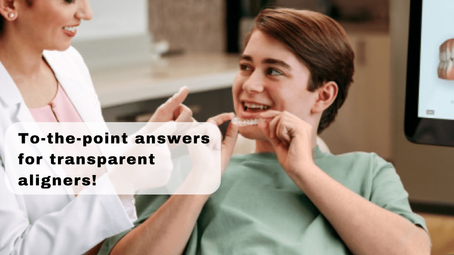 To-the-point answers for transparent aligners!