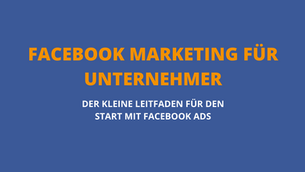 Facebook Marketing für Unternehmer und Selbständige - Der kleine Leitfaden für Facebook Ads