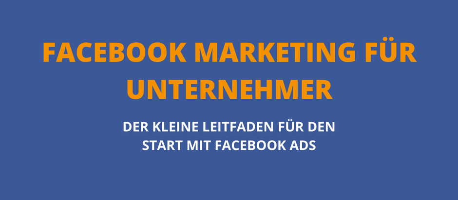 Facebook Marketing für Unternehmer und Selbständige - Der kleine Leitfaden für Facebook Ads