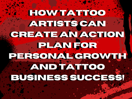 How Tattoo Artists Can Create an Action Plan for Personal Growth and Tattoo Business Success!