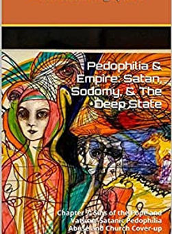 Excerpt: Chapter 7: Sins of the Pope and Vatican–Satanic Pedophilia Abuse and Church Cover-up | Pedophilia & Empire: Satan, Sodomy, & The Deep State | Joachim Hagopian | PedoEmpire.org