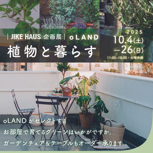 ｜JIKE HAUS企画展｜oLAND
植物と暮らす  

2025.10.4(土) ―26(日)
11:00~18:00・火曜休廊