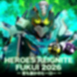 HEROES REIGNITE FUKUI 2026『君も誰かのヒーロー』