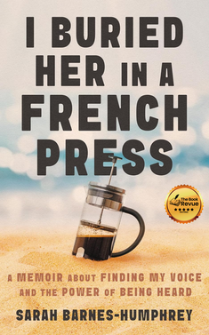 I Buried Her in a French Press: A Memoir About Finding My Voice and the Power of Being Heard
