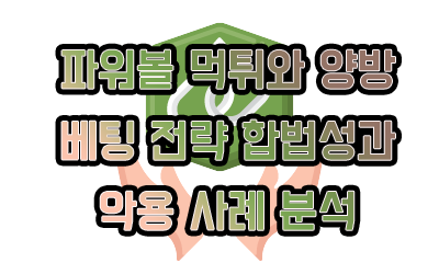 파워볼 먹튀와 양방 베팅 전략 합법성과 악용 사례 분석