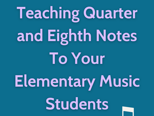 Teaching Quarter and Eighth Notes To Your Elementary Music Students
