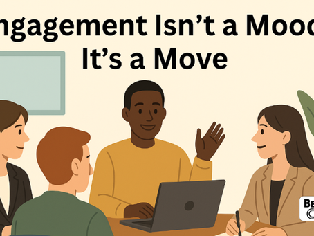 Engagement Isn’t a Mood - It’s a Move