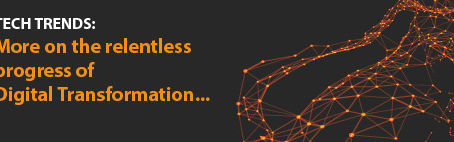 TECH TRENDS: More on the relentless progress of Digital Transformation….