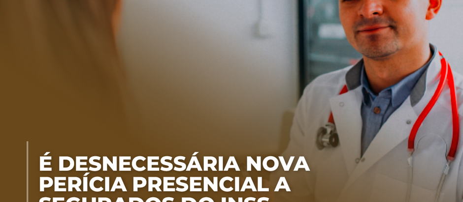 É DESNECESSÁRIA NOVA PERÍCIA PRESENCIAL A SEGURADOS DO INSS
