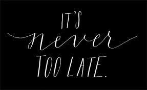 never too late...
