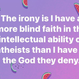 I have blind faith in atheists