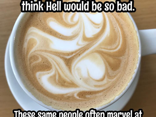 You can't tolerate a hot coffee, but think Hell would be fun?