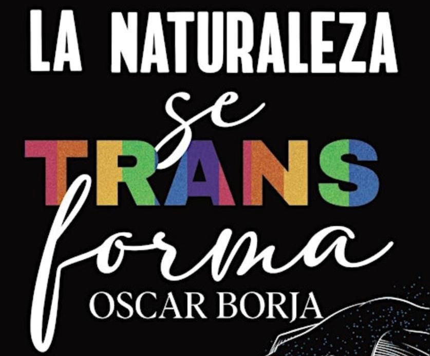 Oscar Borja, La Naturaleza Se TRANSforma amame trans mx