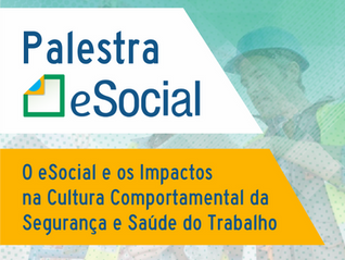 Palestra: O eSocial e os impactos na Cultura Comportamental da Segurança e Saúde do Trabalho