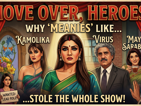 Move Over, Heroes! Why 'Meanies' Like Kamolika, Virus, and Maya Sarabhai Stole the Whole Show