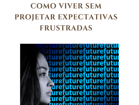 Como viver sem projetar expectativas frustradas