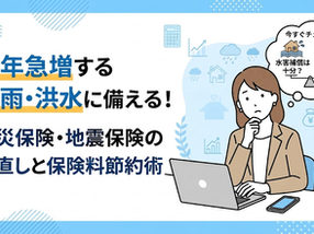 近年急増する大雨・洪水に備える!火災保険・地震保険の見直しと保険料節約術