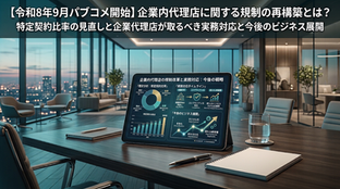 【令和8年9月パブコメ開始】「企業内代理店に関する規制の再構築」とは?特定契約比率の見直しと企業代理店が取るべき実務対応と今後のビジネス展開