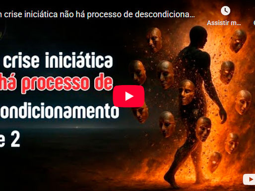 Sem crise iniciática não há processo de descondicionamento - Parte 2