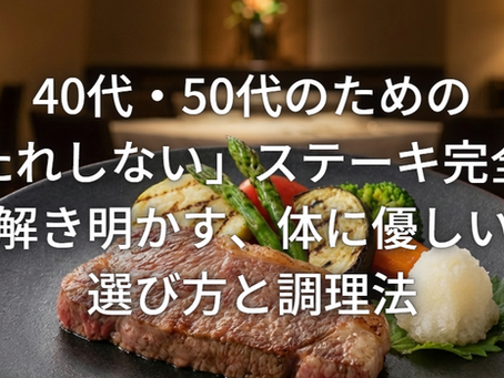 40代・50代のための「胃もたれしない」ステーキ完全ガイド：科学が解き明かす、体に優しい和牛の選び方と調理法