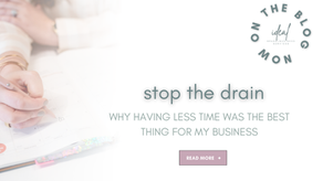 stop the drain: why having less time was the best thing for my business