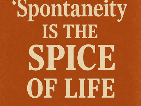 Spontaneity is the spice of life