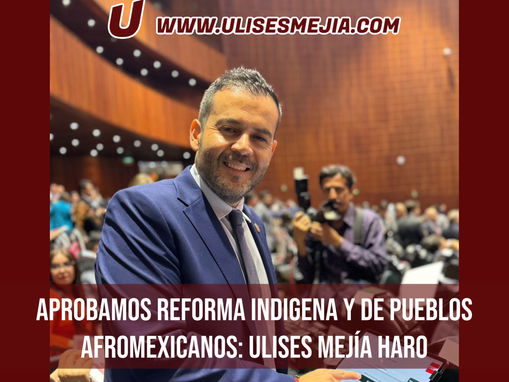 APROBAMOS REFORMA INDIGENA Y DE PUEBLOS AFROMEXICANOS: ULISES MEJÍA HARO