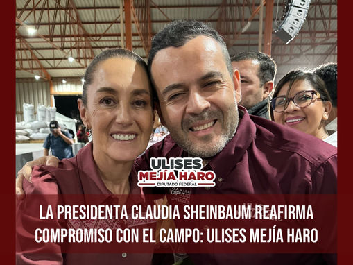 La presidenta Claudia Sheinbaum reafirma compromiso con el campo: Ulises Mejía Haro