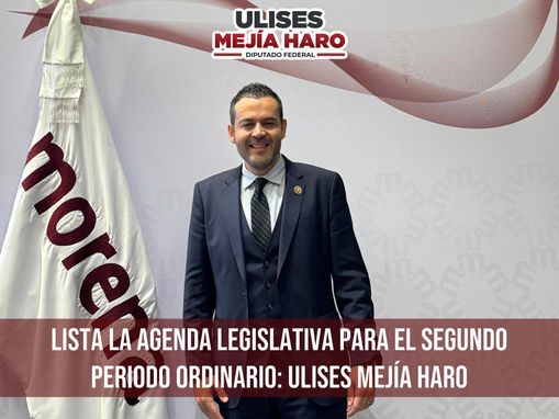 LISTA LA AGENDA LEGISLATIVA PARA EL SEGUNDO PERIODO ORDINARIO: ULISES MEJÍA HARO
