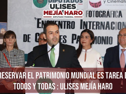 PRESERVAR EL PATRIMONIO MUNDIAL ES TAREA DE TODOS Y TODAS : ULISES MEJÍA HARO