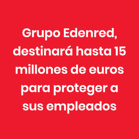 Grupo Edenred, destinará hasta 15 millones de euros para proteger a sus empleados 