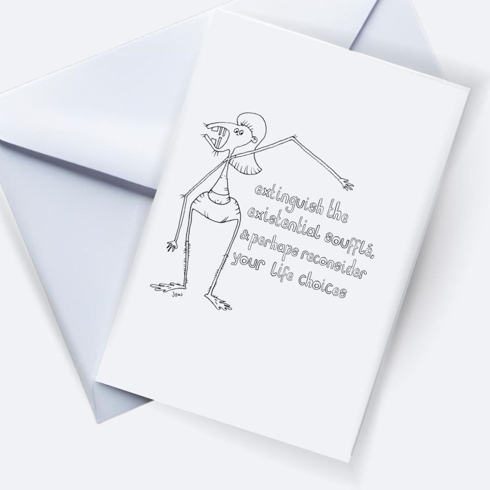 extinguish the existential souffle and perhaps reconsider your life choices