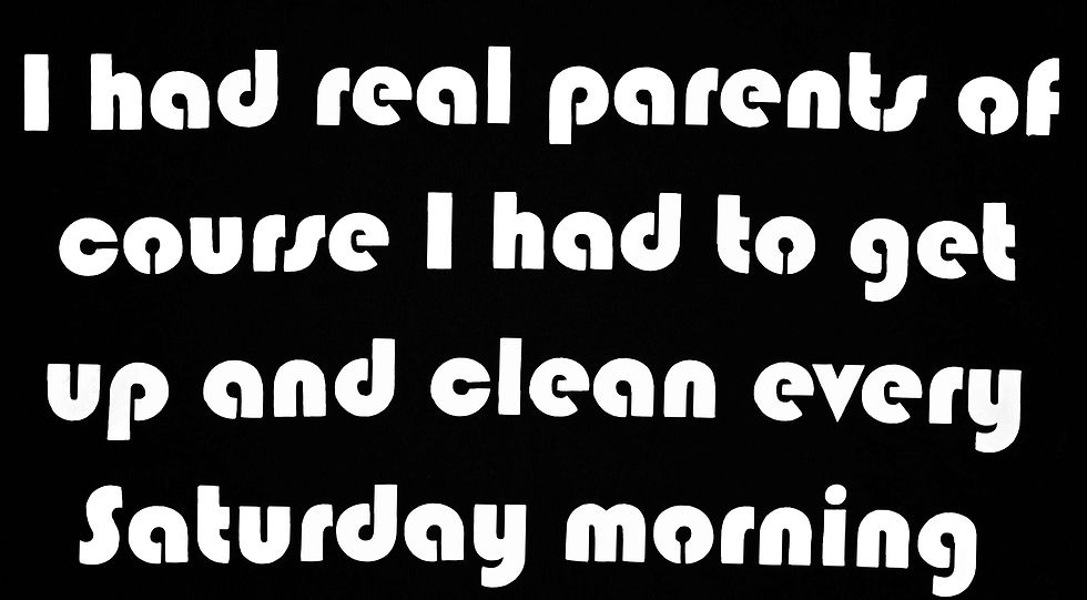 "I had real parents of course I had to get up and clean every Saturday morning.