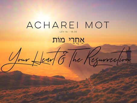 Acharei Mot: Your Heart & The Resurrection