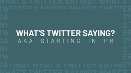 WHAT'S TWITTER SAYING? A.K.A. STARTING IN PR