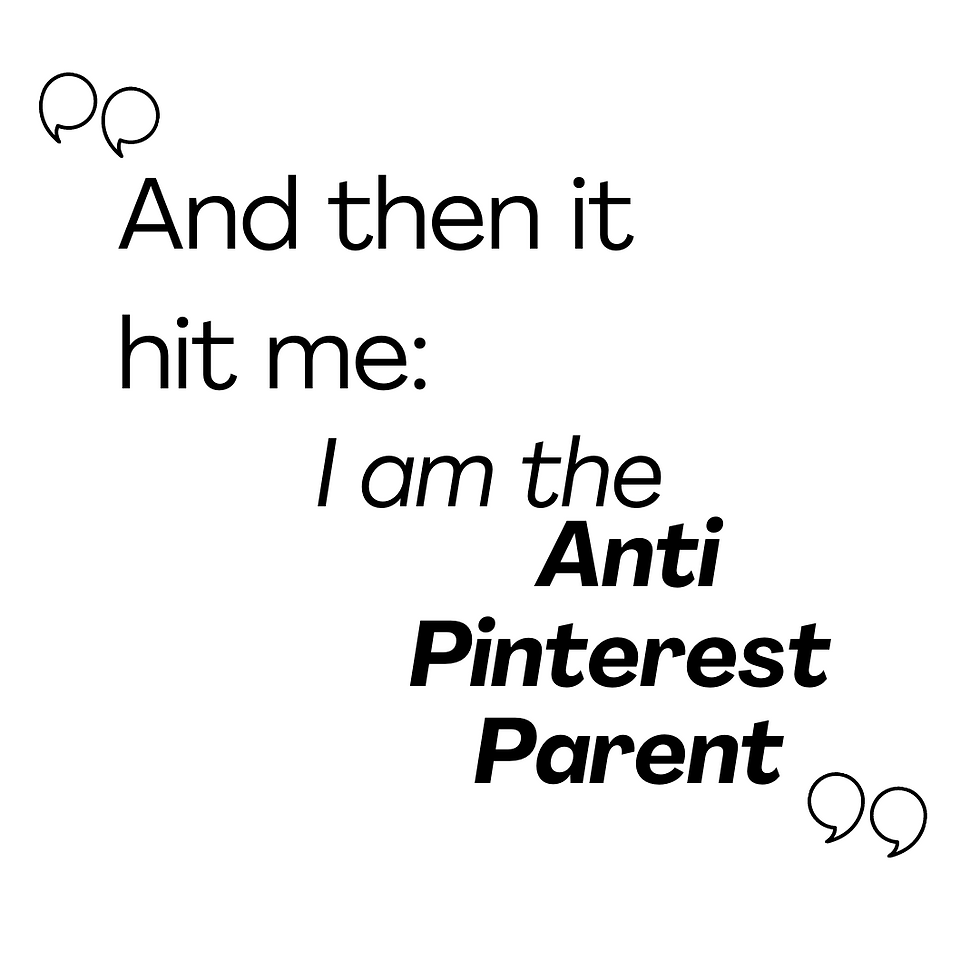 Quote: "And then it hit me: I am the Anti Pinterest Parent."