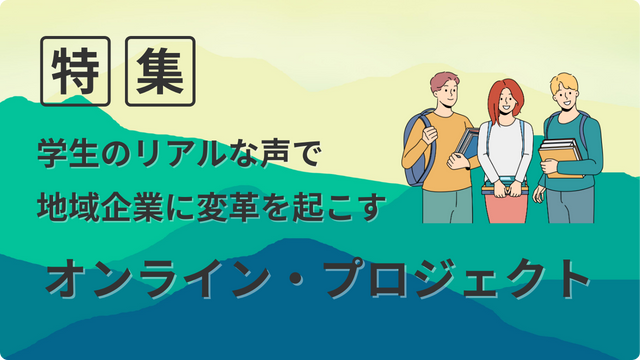 学生のリアルな声で地域企業に変革を起こすオンライン・プロジェクト
