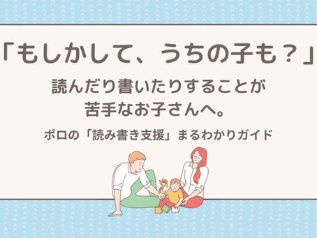 「もしかして、うちの子も?」読んだり書いたりすることが苦手なお子さんへ。ポロの「読み書き支援」まるわかりガイド