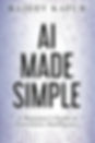 Cover of "AI Made Simple: A Beginner's Guide to Generative Intelligence (2nd Edition)" by Rajeev Kapur. This introductory book on artificial intelligence provides a clear explanation of generative AI, its development, current applications, ethical concerns, and practical tips for using these AI tools.
